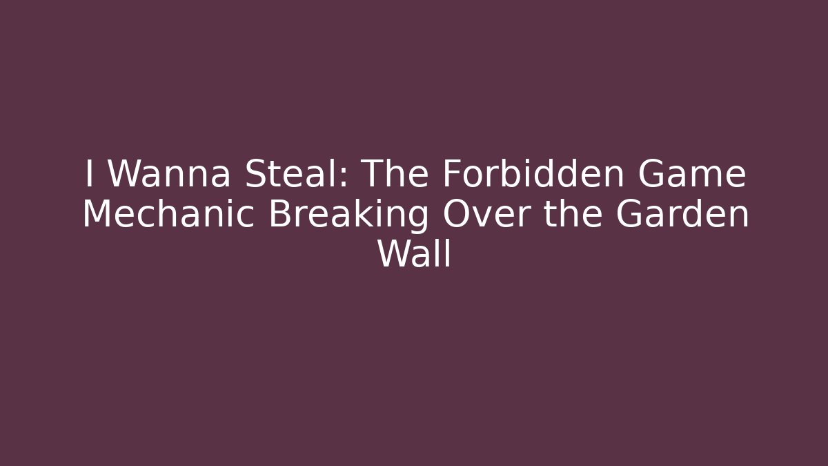 I Wanna Steal: The Forbidden Game Mechanic Breaking Over the Garden Wall