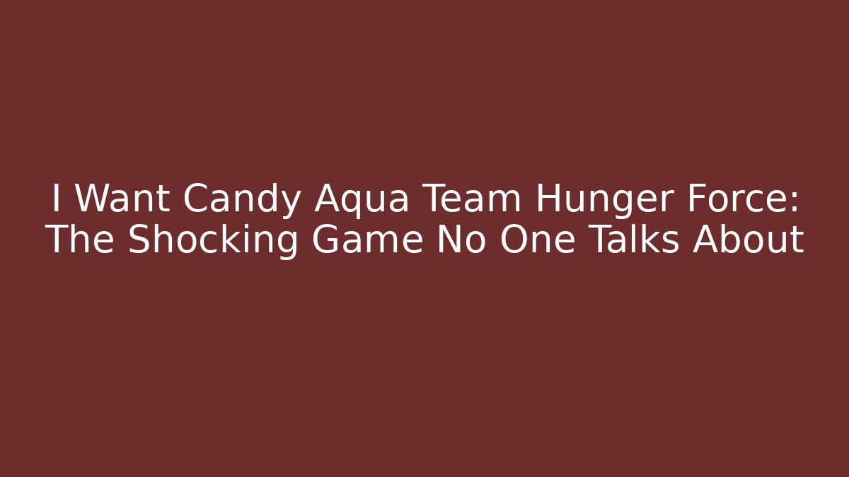 I Want Candy Aqua Team Hunger Force: The Shocking Game No One Talks About