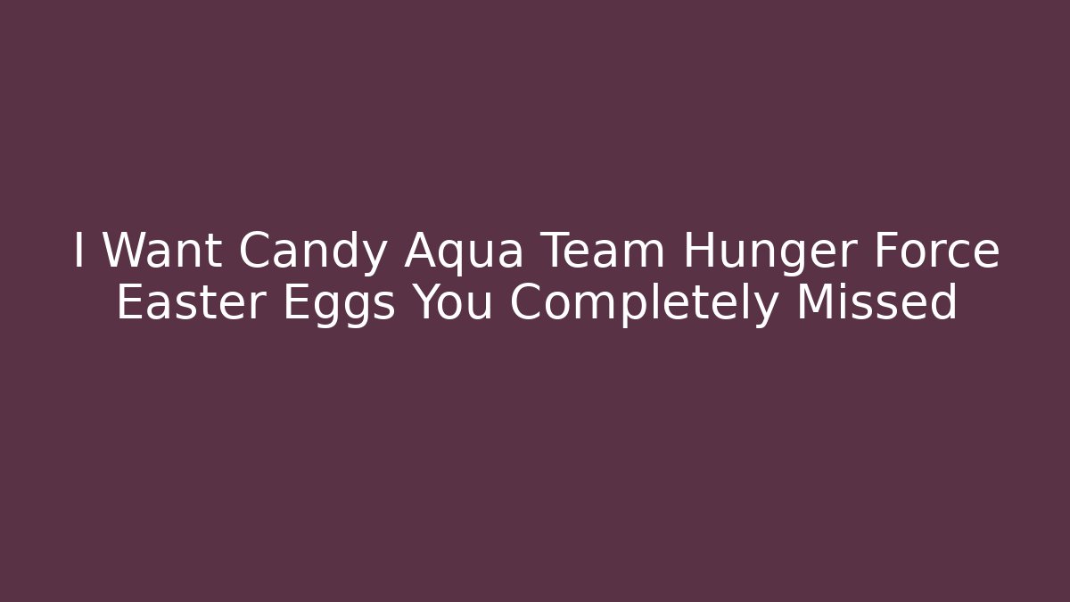I Want Candy Aqua Team Hunger Force Easter Eggs You Completely Missed - Felix Cat Insurance