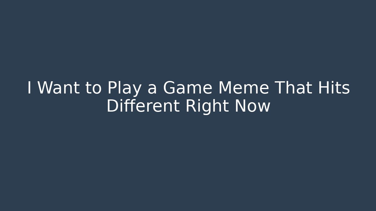 I Want to Play a Game Meme That Hits Different Right Now