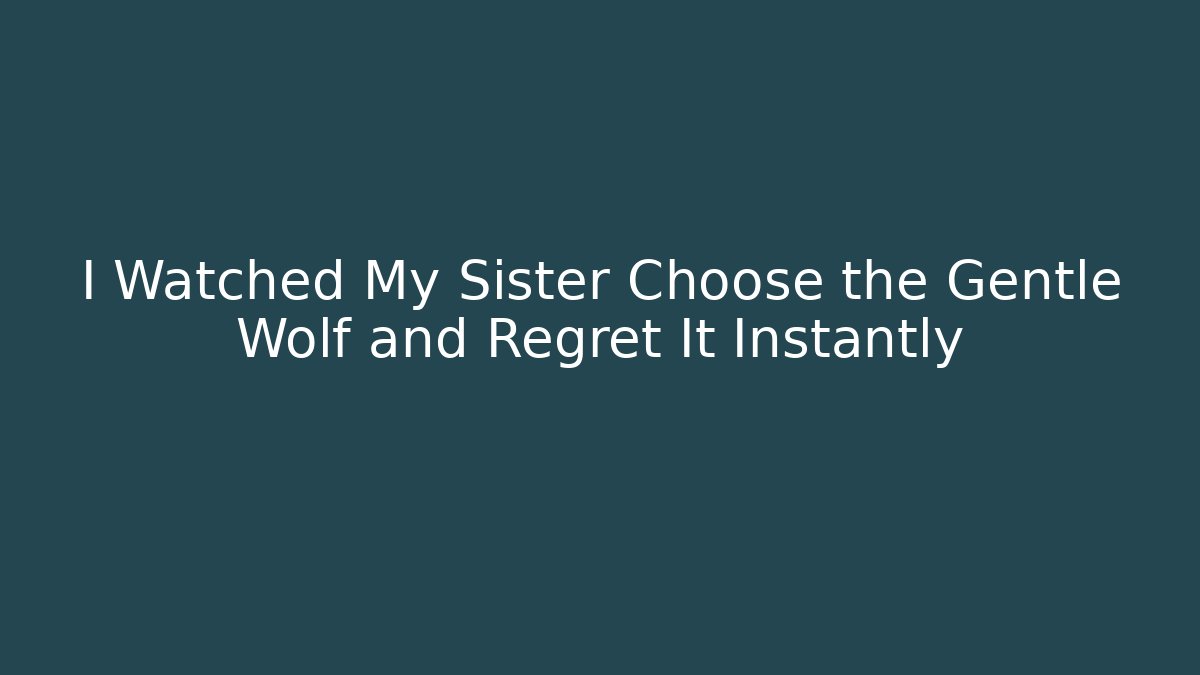 I Watched My Sister Choose the Gentle Wolf and Regret It Instantly