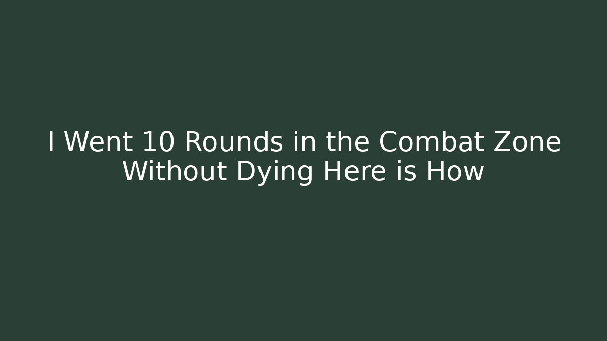 I Went 10 Rounds in the Combat Zone Without Dying Here is How
