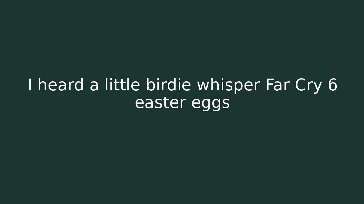 I heard a little birdie whisper Far Cry 6 easter eggs