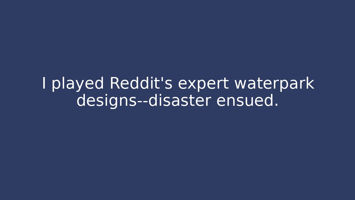 I played Reddit's expert waterpark designs—disaster ensued. - Felix Cat Insurance