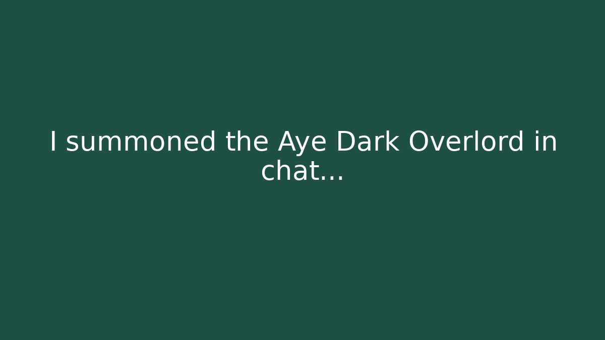 I summoned the Aye Dark Overlord in chat…