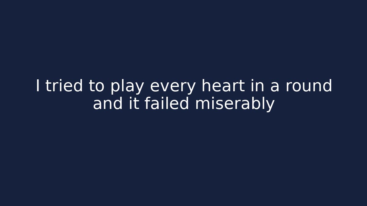 I tried to play every heart in a round and it failed miserably