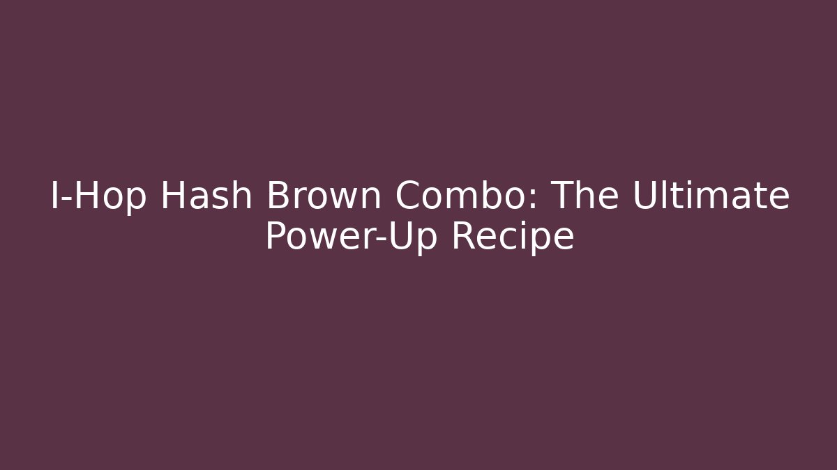 I-Hop Hash Brown Combo: The Ultimate Power-Up Recipe - Felix Cat Insurance