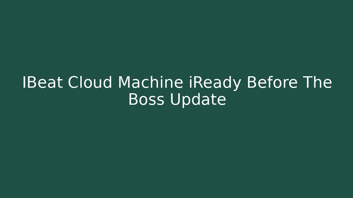 IBeat Cloud Machine iReady Before The Boss Update