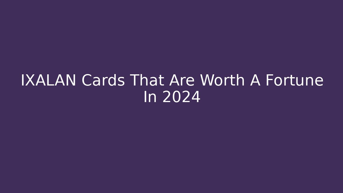IXALAN Cards That Are Worth A Fortune In 2024