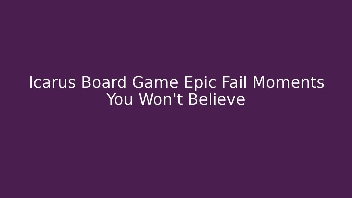 Icarus Board Game Epic Fail Moments You Won't Believe