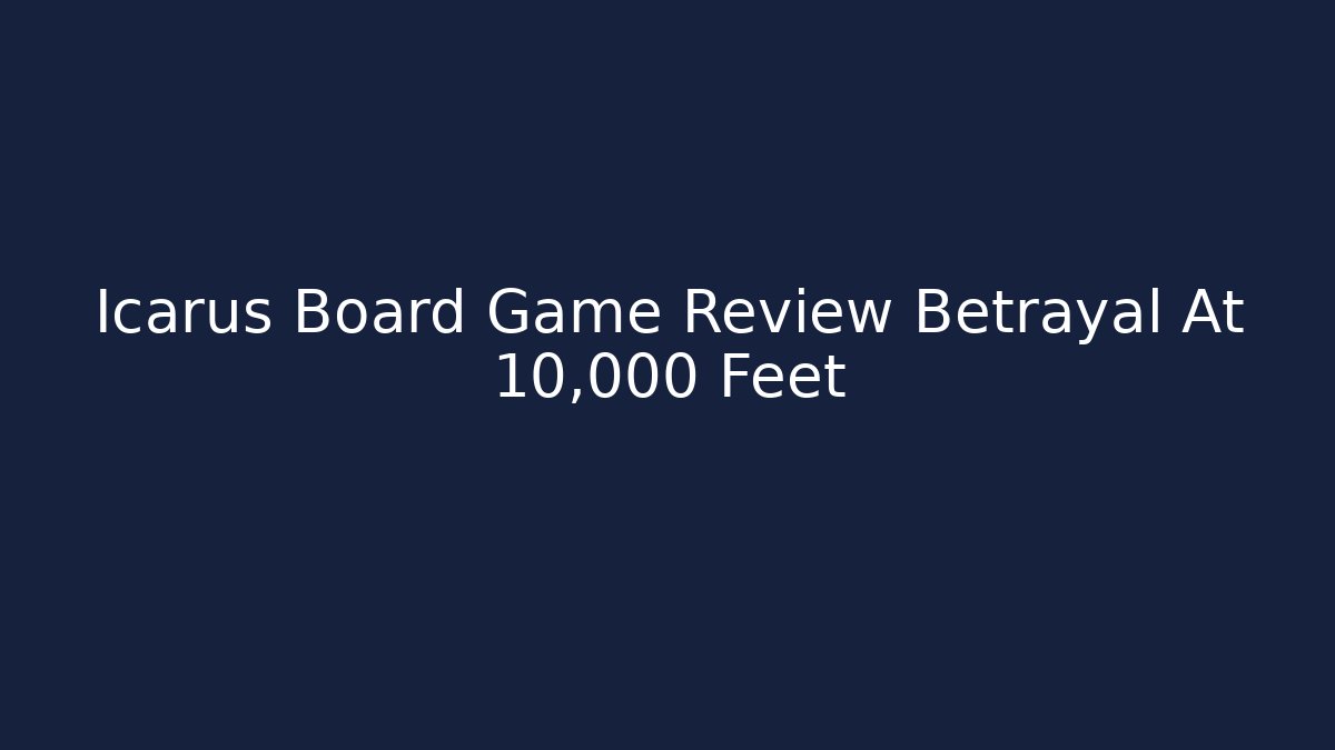 Icarus Board Game Review Betrayal At 10,000 Feet - Felix Cat Insurance