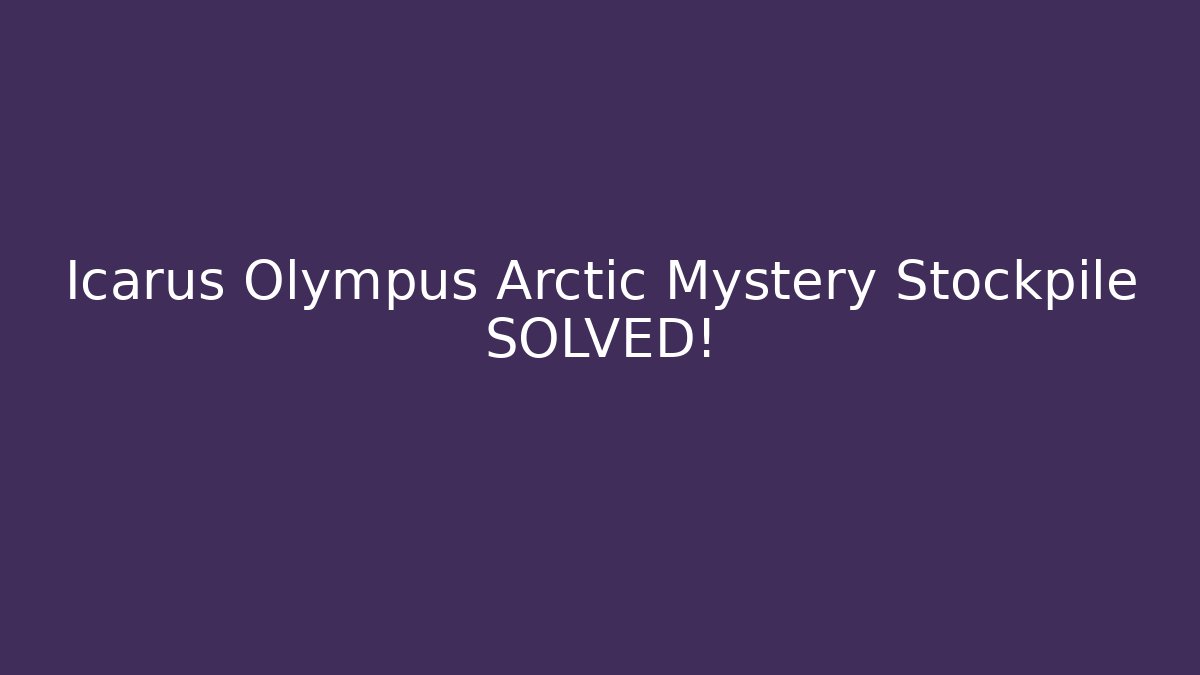Icarus Olympus Arctic Mystery Stockpile SOLVED!