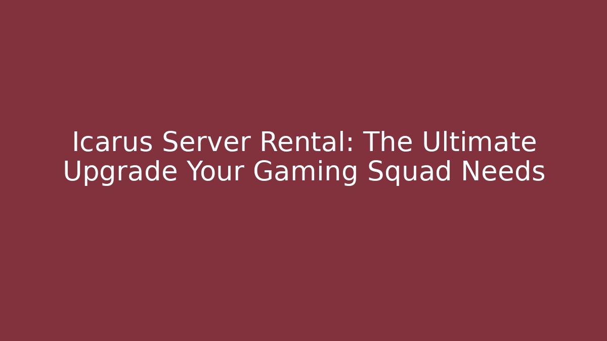 Icarus Server Rental: The Ultimate Upgrade Your Gaming Squad Needs