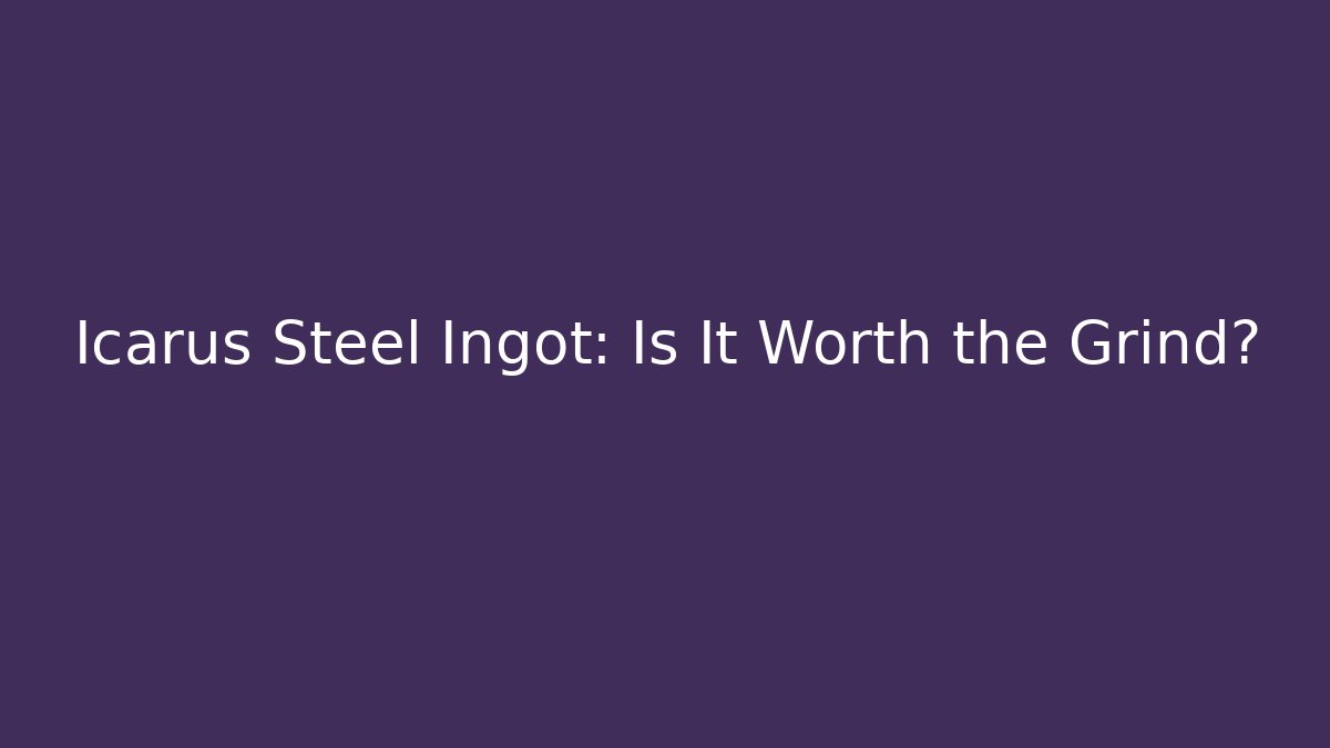 Icarus Steel Ingot: Is It Worth the Grind?