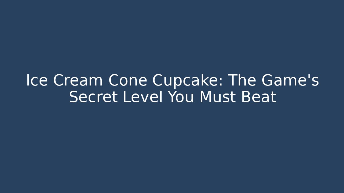 Ice Cream Cone Cupcake: The Game's Secret Level You Must Beat