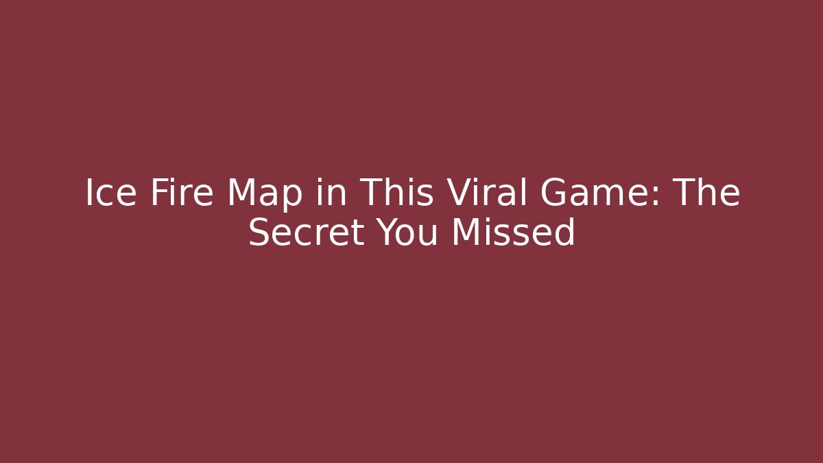 Ice Fire Map in This Viral Game: The Secret You Missed