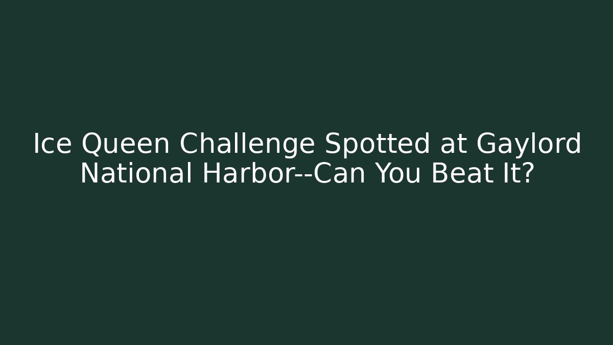 Ice Queen Challenge Spotted at Gaylord National Harbor—Can You Beat It?