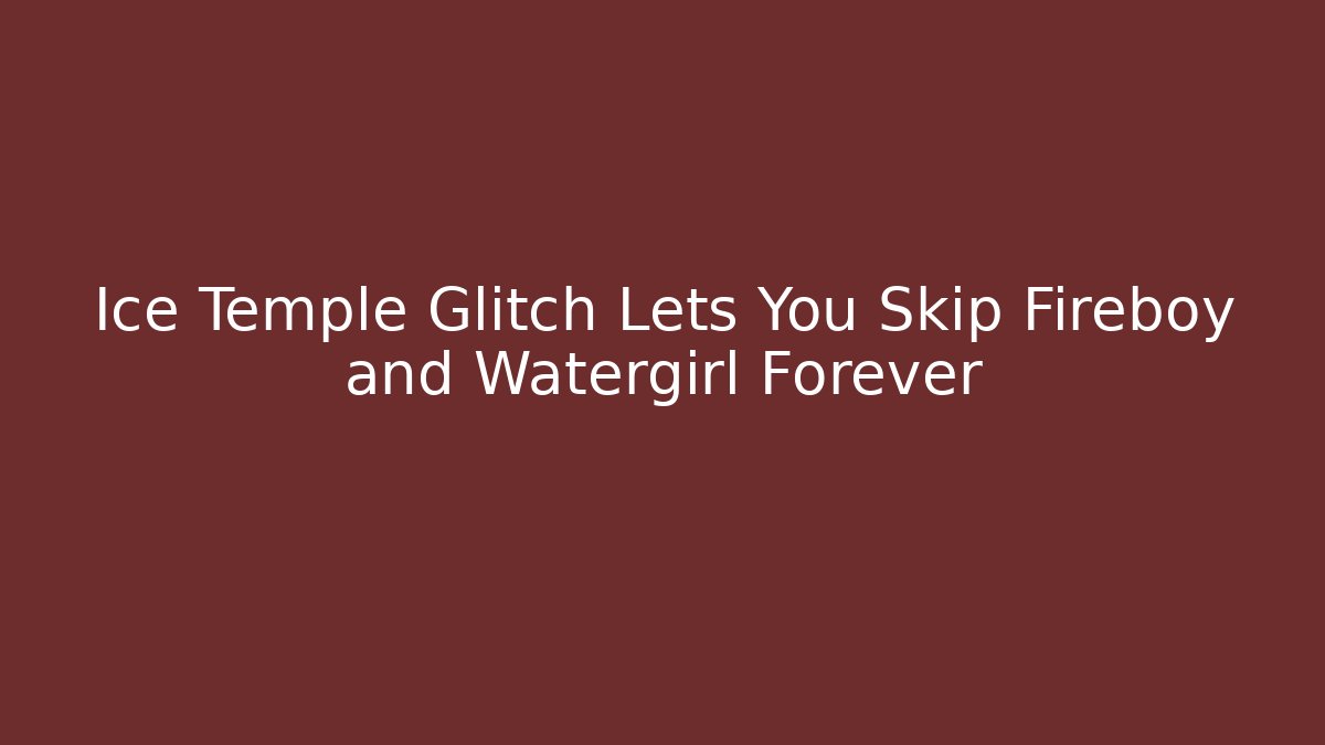 Ice Temple Glitch Lets You Skip Fireboy and Watergirl Forever