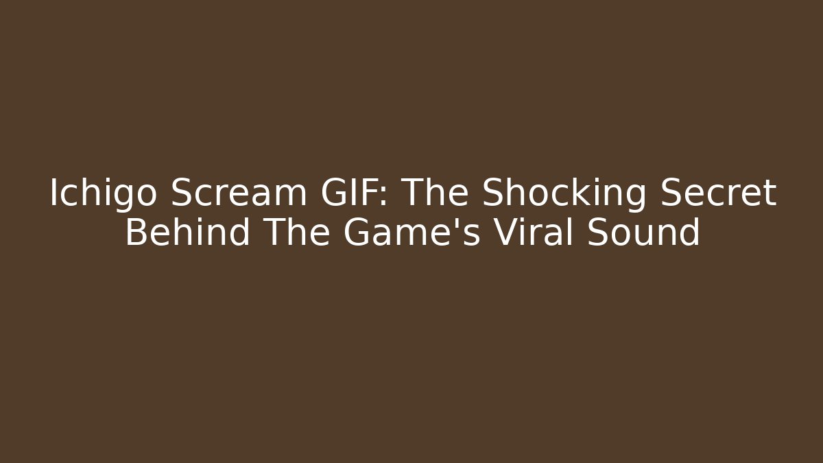 Ichigo Scream GIF: The Shocking Secret Behind The Game's Viral Sound