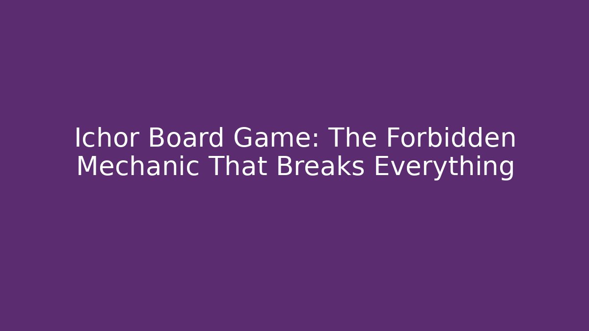 Ichor Board Game: The Forbidden Mechanic That Breaks Everything