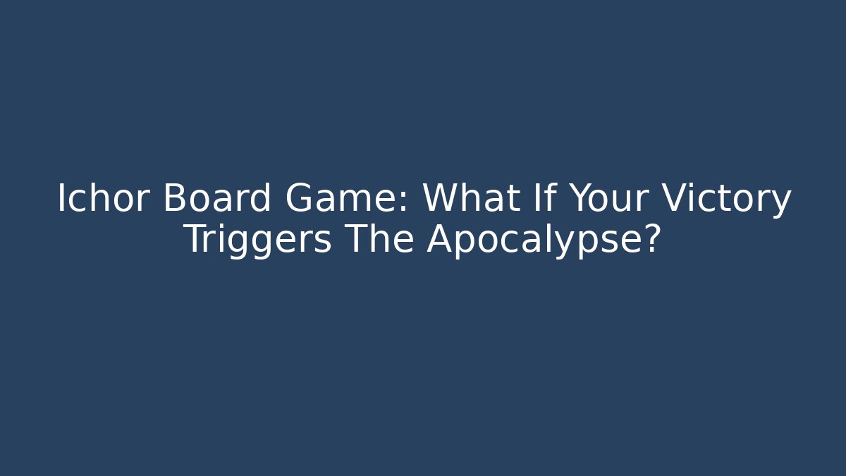 Ichor Board Game: What If Your Victory Triggers The Apocalypse?