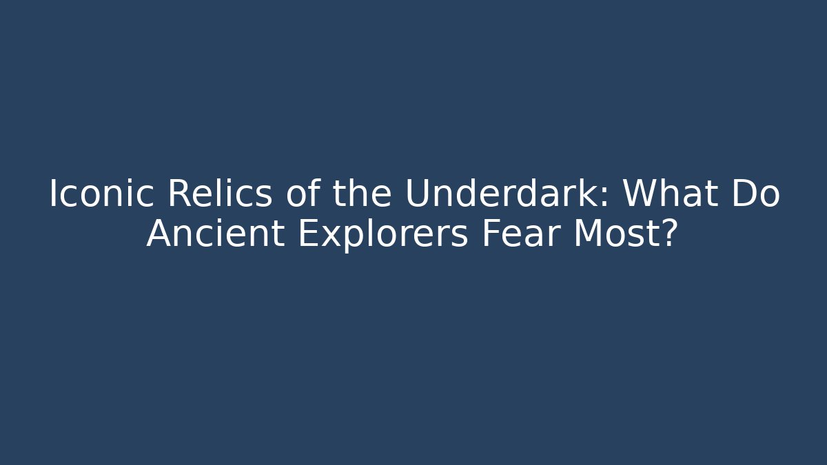 Iconic Relics of the Underdark: What Do Ancient Explorers Fear Most?