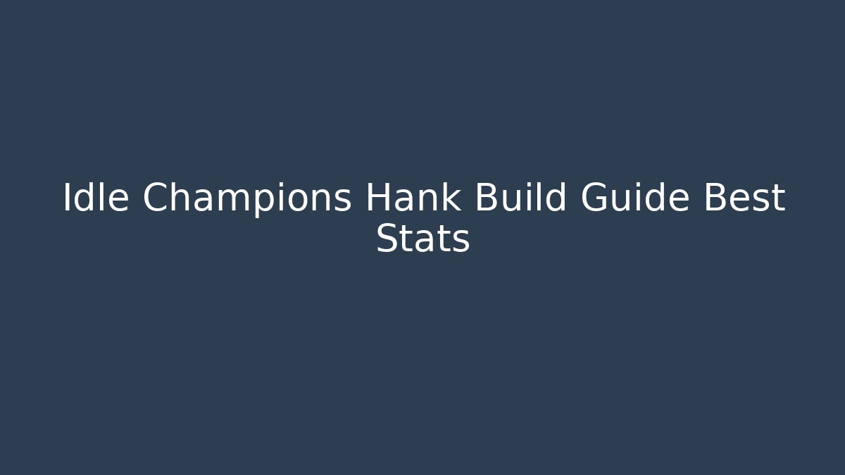 Idle Champions Hank Build Guide Best Stats