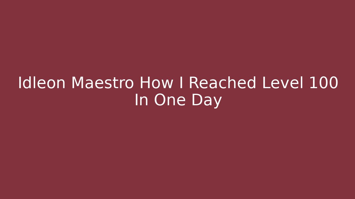 Idleon Maestro How I Reached Level 100 In One Day