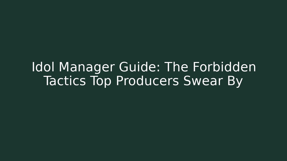 Idol Manager Guide: The Forbidden Tactics Top Producers Swear By