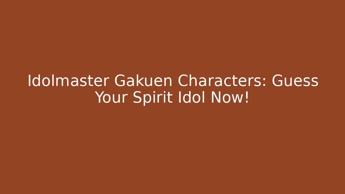 Idolmaster Gakuen Characters: Guess Your Spirit Idol Now!