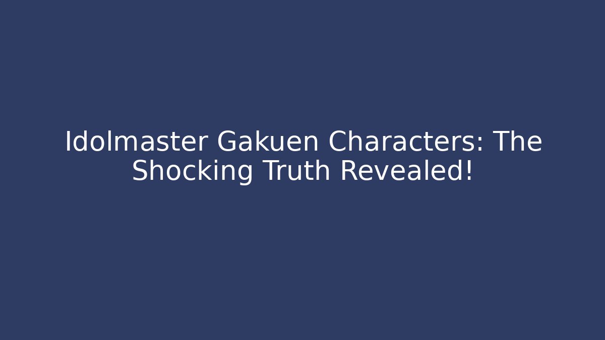 Idolmaster Gakuen Characters: The Shocking Truth Revealed!