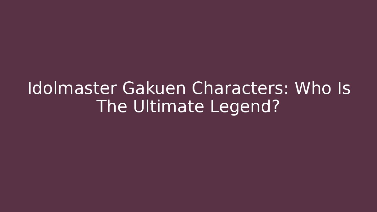 Idolmaster Gakuen Characters: Who Is The Ultimate Legend? - Felix Cat Insurance