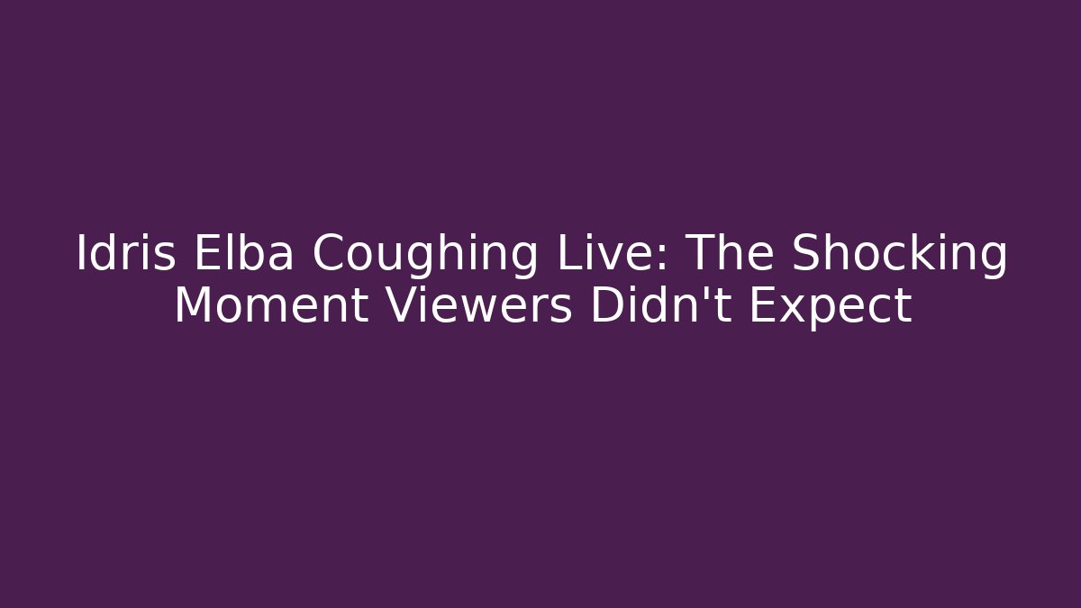Idris Elba Coughing Live: The Shocking Moment Viewers Didn't Expect