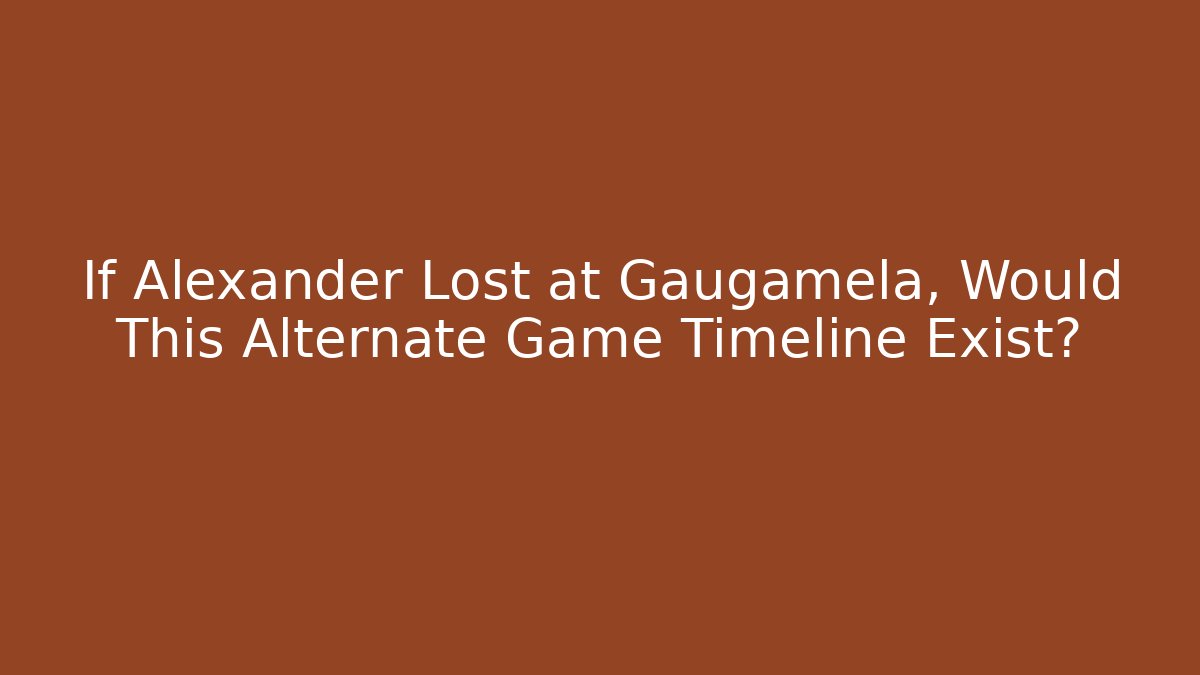 If Alexander Lost at Gaugamela, Would This Alternate Game Timeline Exist? - Felix Cat Insurance