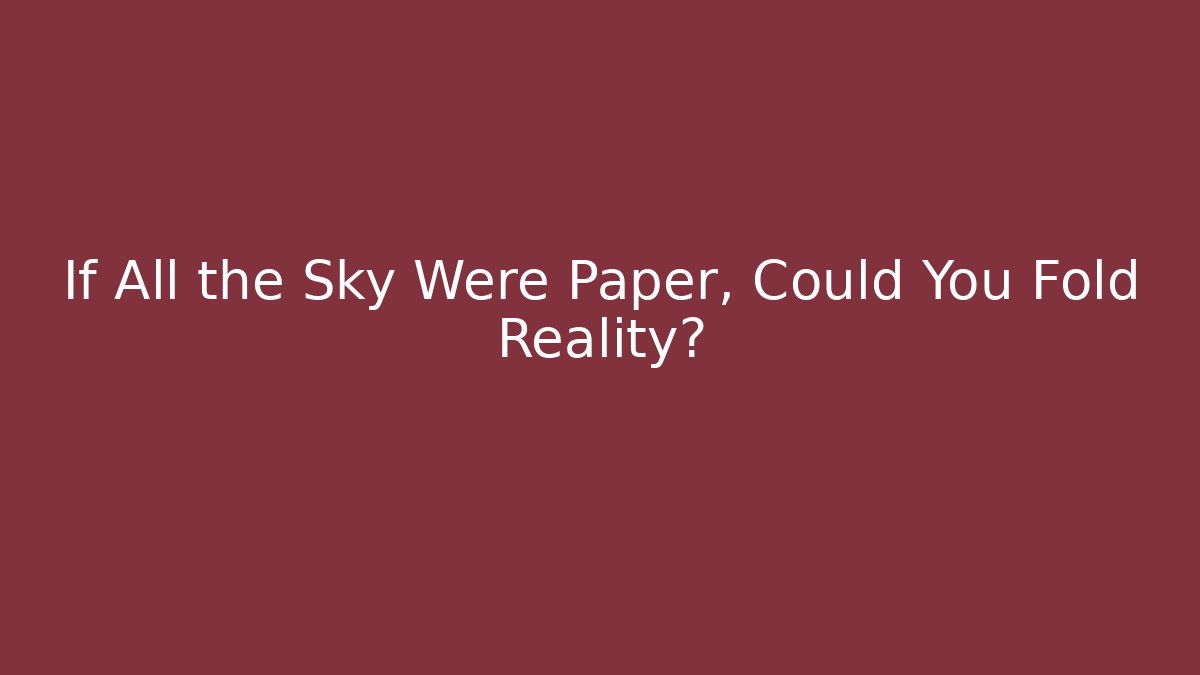 If All the Sky Were Paper, Could You Fold Reality?