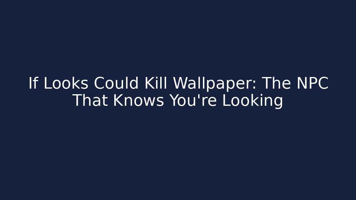 If Looks Could Kill Wallpaper: The NPC That Knows You're Looking
