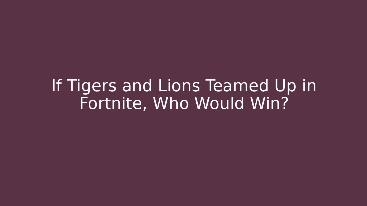 If Tigers and Lions Teamed Up in Fortnite, Who Would Win?