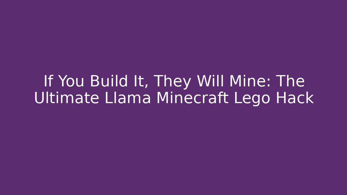 If You Build It, They Will Mine: The Ultimate Llama Minecraft Lego Hack
