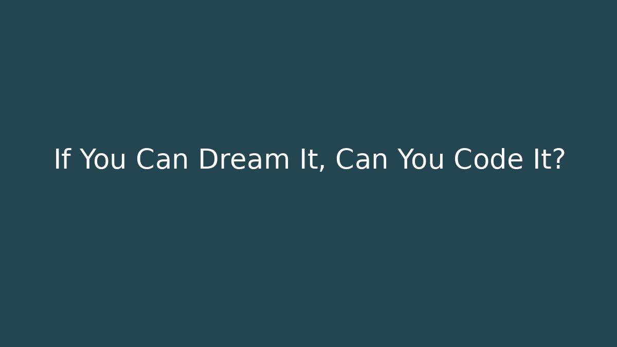If You Can Dream It, Can You Code It?