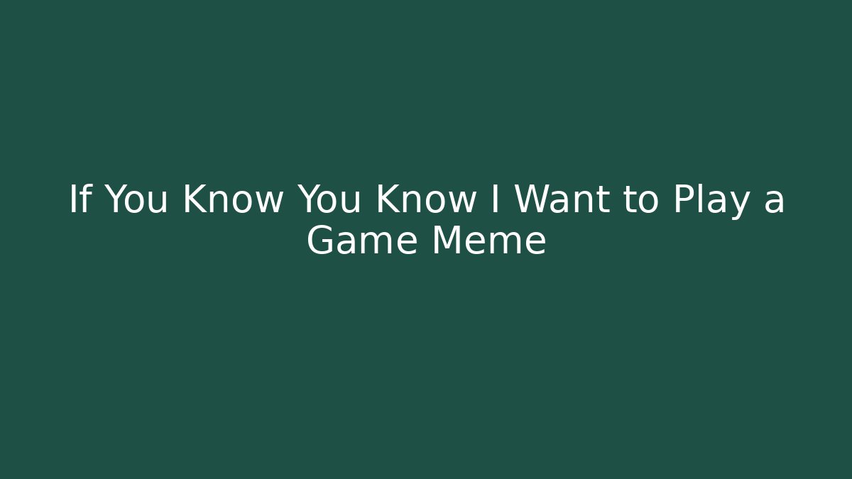 If You Know You Know I Want to Play a Game Meme