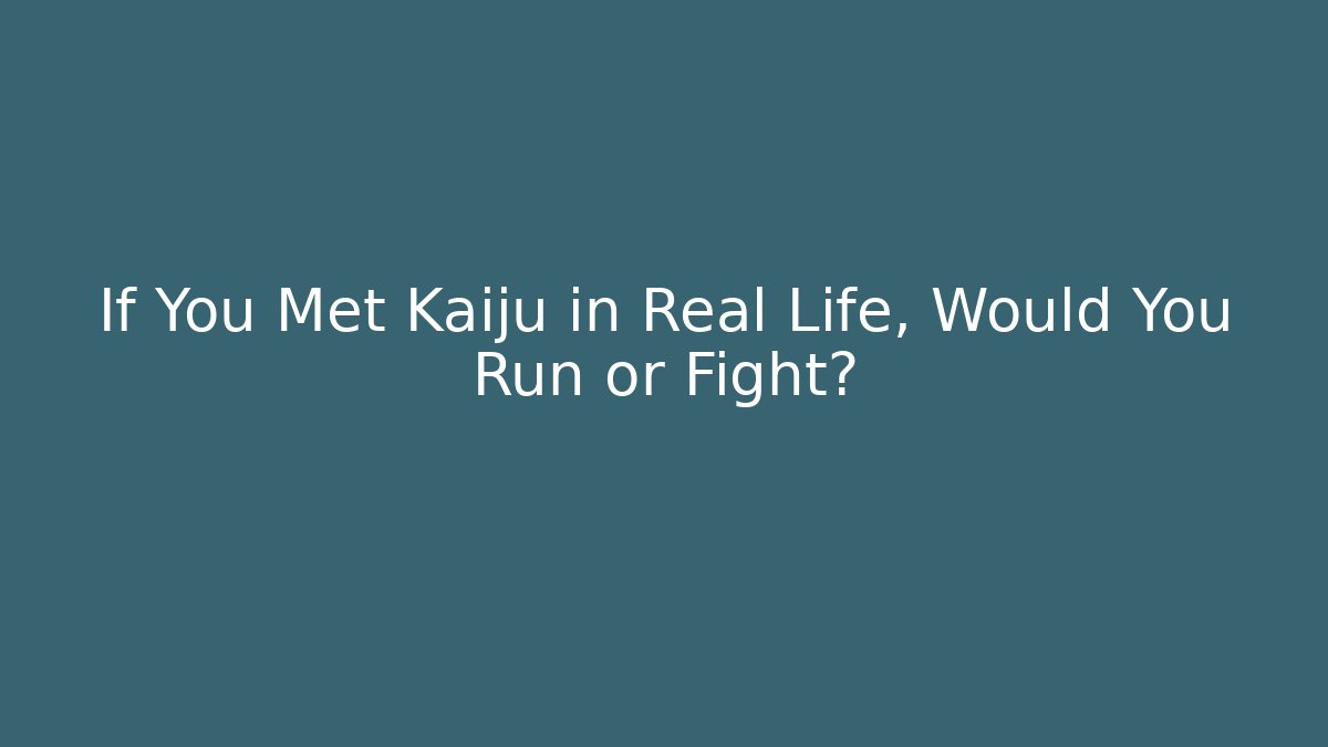 If You Met Kaiju in Real Life, Would You Run or Fight?
