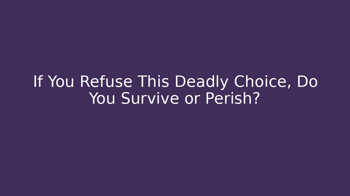 If You Refuse This Deadly Choice, Do You Survive or Perish?