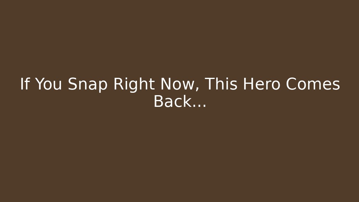 If You Snap Right Now, This Hero Comes Back…