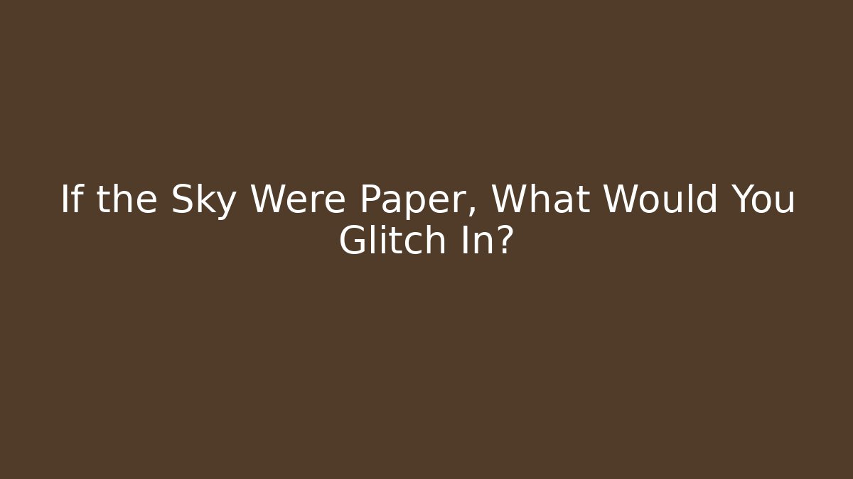 If the Sky Were Paper, What Would You Glitch In?