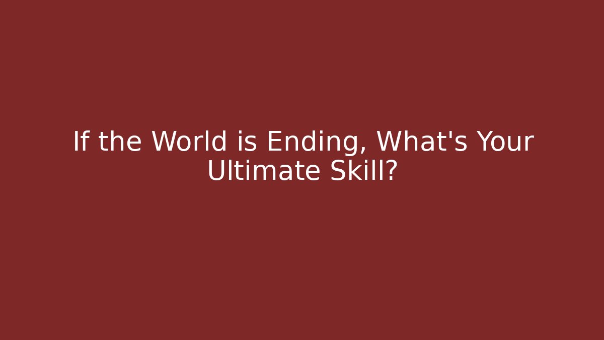 If the World is Ending, What's Your Ultimate Skill?