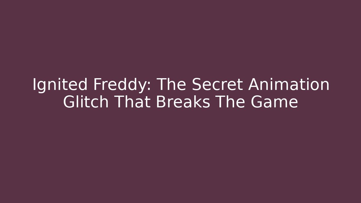 Ignited Freddy: The Secret Animation Glitch That Breaks The Game