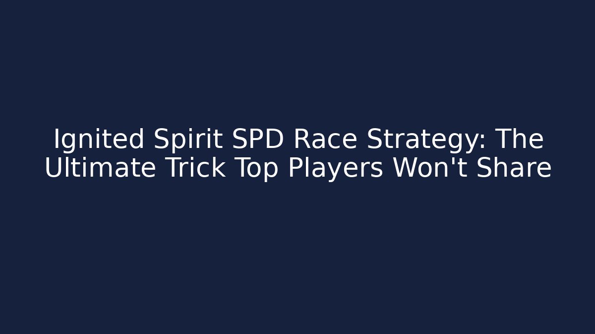 Ignited Spirit SPD Race Strategy: The Ultimate Trick Top Players Won't Share