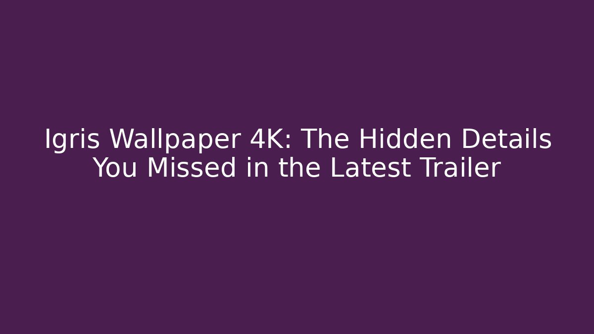 Igris Wallpaper 4K: The Hidden Details You Missed in the Latest Trailer