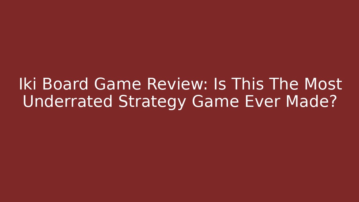 Iki Board Game Review: Is This The Most Underrated Strategy Game Ever Made?