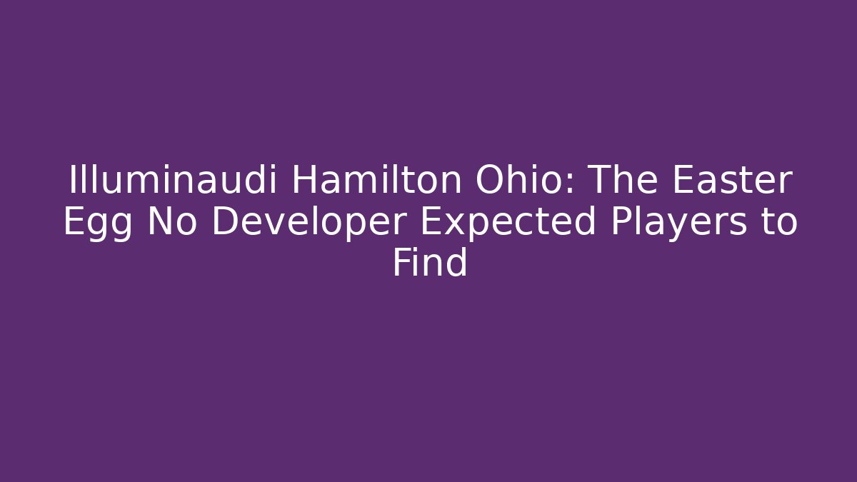 Illuminaudi Hamilton Ohio: The Easter Egg No Developer Expected Players to Find